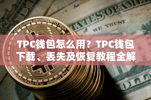 TPC钱包怎么用？TPC钱包下载、丢失及恢复教程全解析
