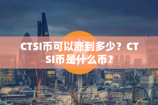 CTSI币可以涨到多少？CTSI币是什么币？