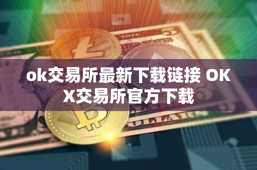 ok交易所最新下载链接 OKX交易所官方下载