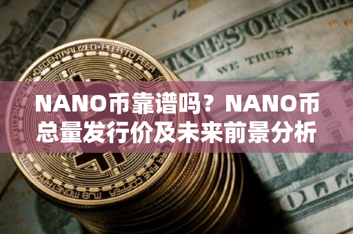 NANO币靠谱吗？NANO币总量发行价及未来前景分析