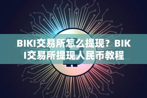 BIKI交易所怎么提现？BIKI交易所提现人民币教程