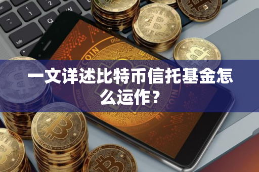 一文详述比特币信托基金怎么运作？