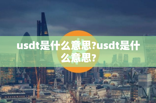 usdt是什么意思?usdt是什么意思?