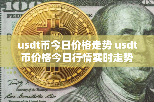 usdt币今日价格走势 usdt币价格今日行情实时走势