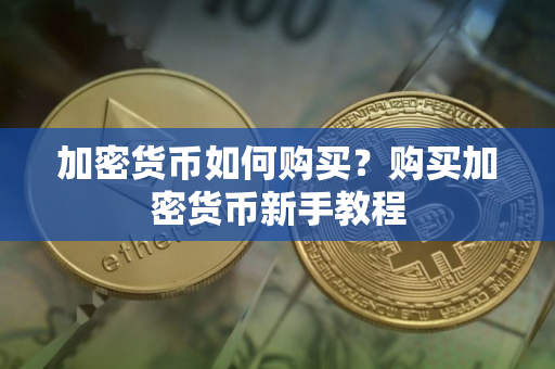 加密货币如何购买？购买加密货币新手教程