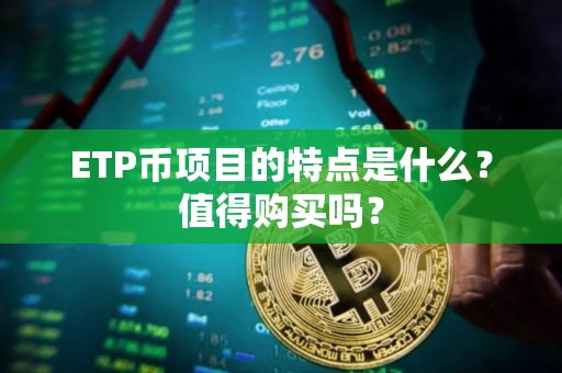 ETP币项目的特点是什么？值得购买吗？