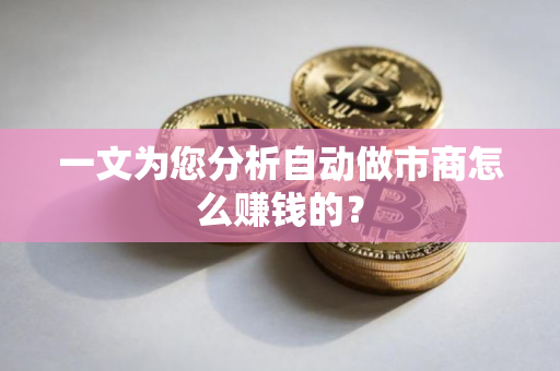 一文为您分析自动做市商怎么赚钱的？