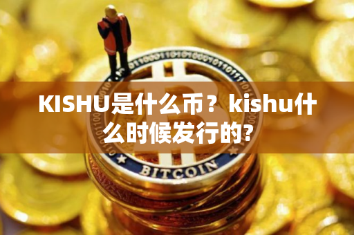 KISHU是什么币？kishu什么时候发行的?