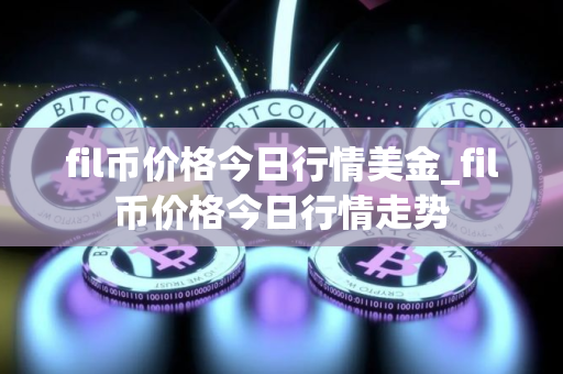 fil币价格今日行情美金_fil币价格今日行情走势