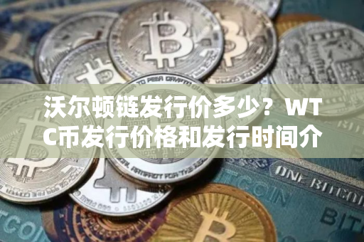 沃尔顿链发行价多少？WTC币发行价格和发行时间介绍
