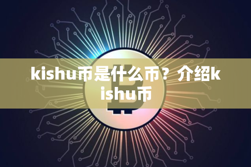 kishu币是什么币？介绍kishu币