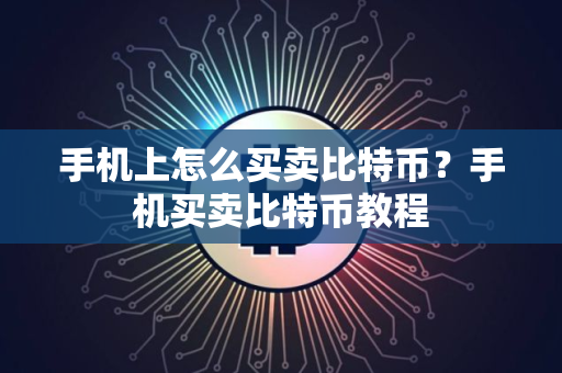 手机上怎么买卖比特币？手机买卖比特币教程