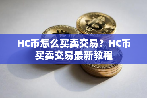 HC币怎么买卖交易？HC币买卖交易最新教程