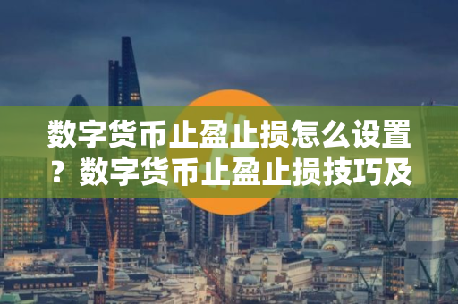 数字货币止盈止损怎么设置？数字货币止盈止损技巧及设置教程