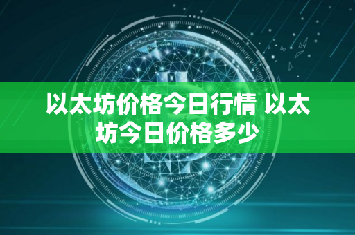 以太坊价格今日行情 以太坊今日价格多少