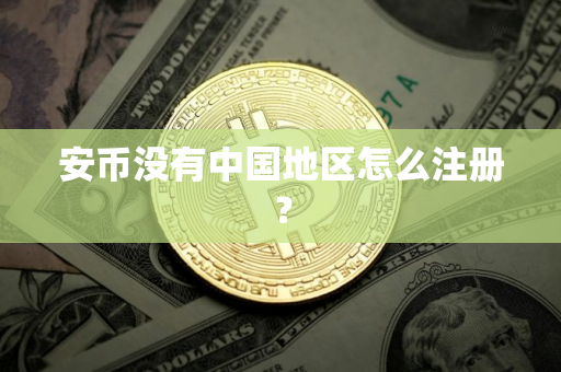 安币没有中国地区怎么注册？
