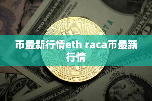 币最新行情eth raca币最新行情