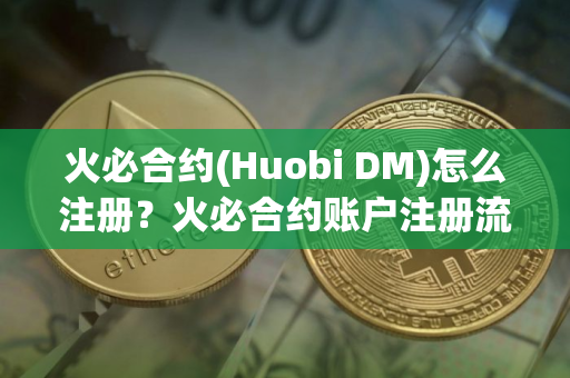 火必合约(Huobi DM)怎么注册？火必合约账户注册流程