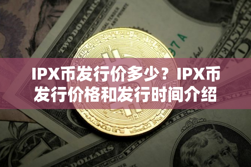 IPX币发行价多少？IPX币发行价格和发行时间介绍