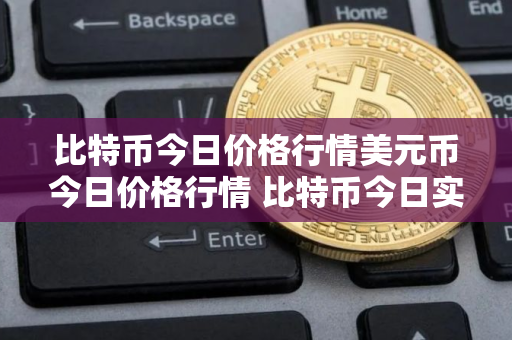 比特币今日价格行情美元币今日价格行情 比特币今日实时行情美元