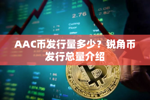 AAC币发行量多少？锐角币发行总量介绍