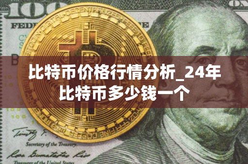 比特币价格行情分析_24年比特币多少钱一个