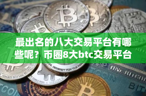 最出名的八大交易平台有哪些呢？币圈8大btc交易平台app大全