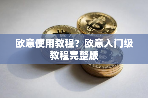 欧意使用教程？欧意入门级教程完整版