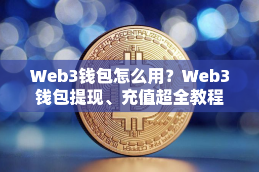 Web3钱包怎么用？Web3钱包提现、充值超全教程