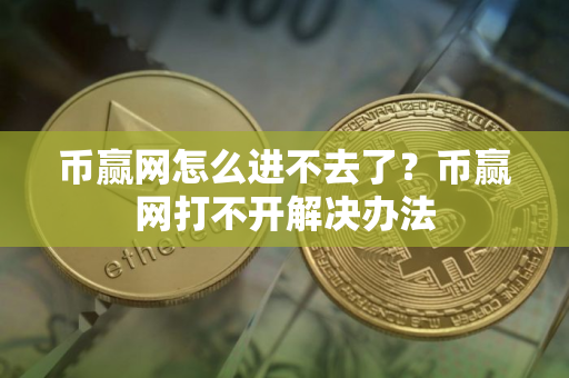 币赢网怎么进不去了？币赢网打不开解决办法