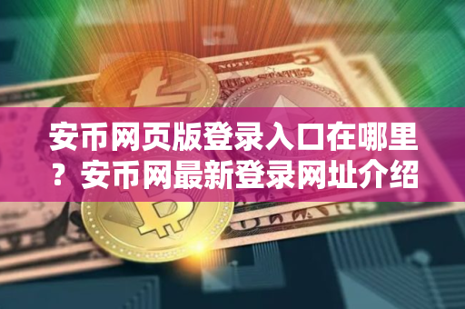 安币网页版登录入口在哪里？安币网最新登录网址介绍