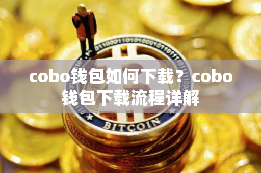 cobo钱包如何下载？cobo钱包下载流程详解