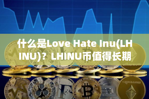 什么是Love Hate Inu(LHINU)？LHINU币值得长期持有吗？