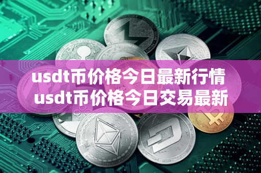 usdt币价格今日最新行情 usdt币价格今日交易最新