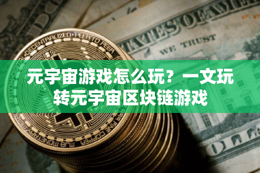 元宇宙游戏怎么玩？一文玩转元宇宙区块链游戏