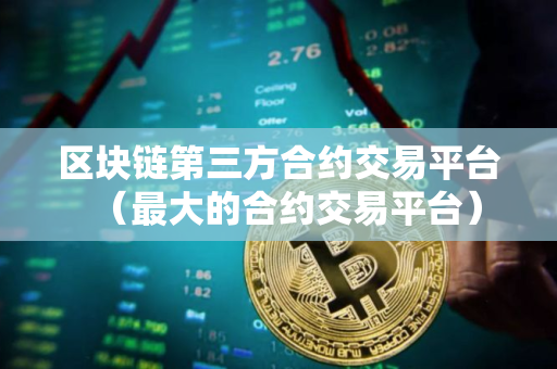 区块链第三方合约交易平台（最大的合约交易平台）