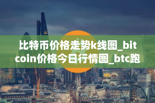 比特币价格走势k线图_bitcoin价格今日行情图_btc跑路了吗