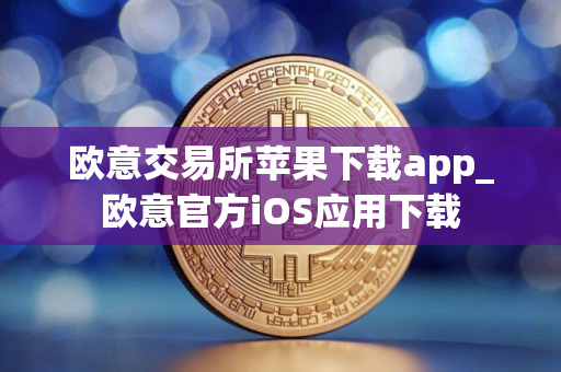 欧意交易所苹果下载app_欧意官方iOS应用下载