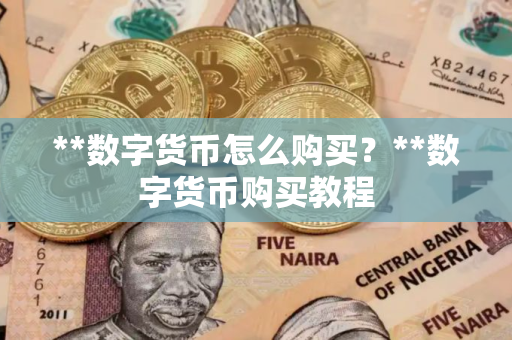 **数字货币怎么购买？**数字货币购买教程