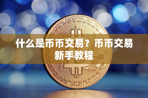 什么是币币交易？币币交易新手教程