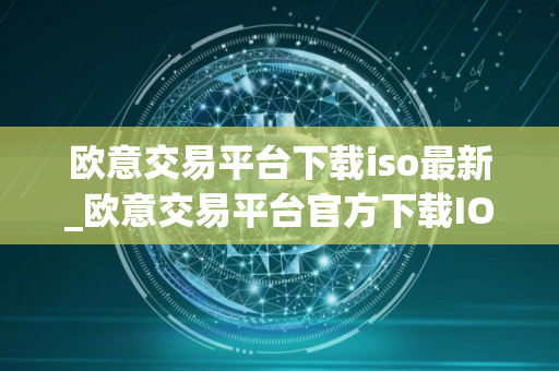 欧意交易平台下载iso最新_欧意交易平台官方下载IOS安装包