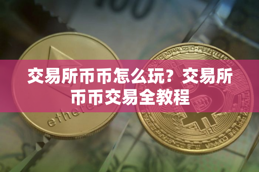 交易所币币怎么玩？交易所币币交易全教程