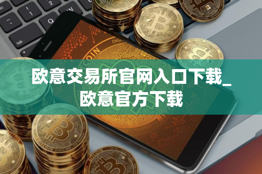欧意交易所官网入口下载_欧意官方下载