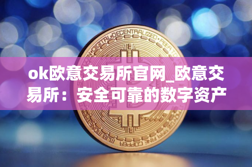 ok欧意交易所官网_欧意交易所：安全可靠的数字资产交易平台