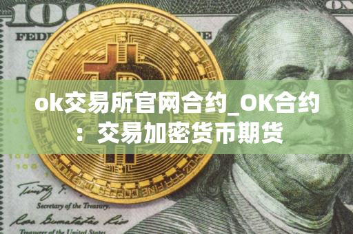 ok交易所官网合约_OK合约：交易加密货币期货