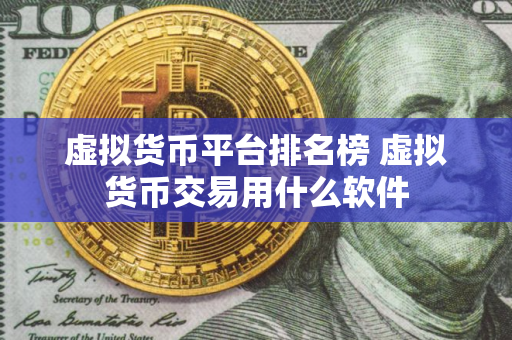 虚拟货币平台排名榜 虚拟货币交易用什么软件