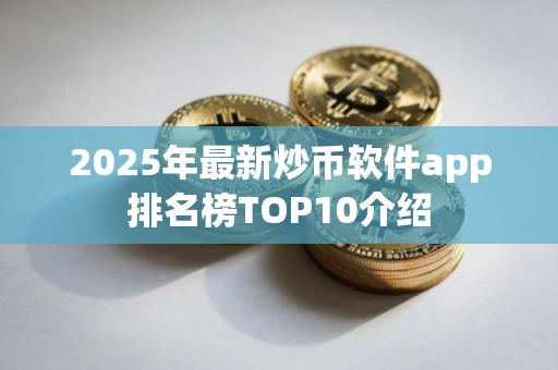 2025年最新炒币软件app排名榜TOP10介绍
