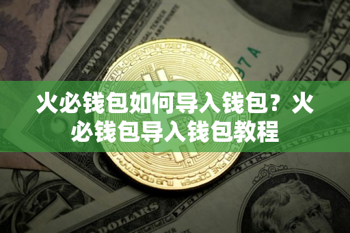 火必钱包如何导入钱包？火必钱包导入钱包教程