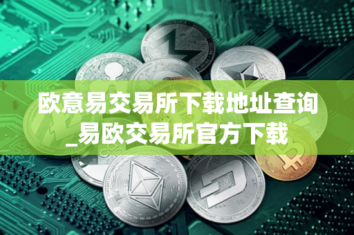 欧意易交易所下载地址查询_易欧交易所官方下载