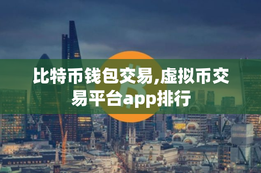 比特币钱包交易,虚拟币交易平台app排行